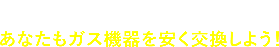 あなたもガス機器を安く交換しよう！